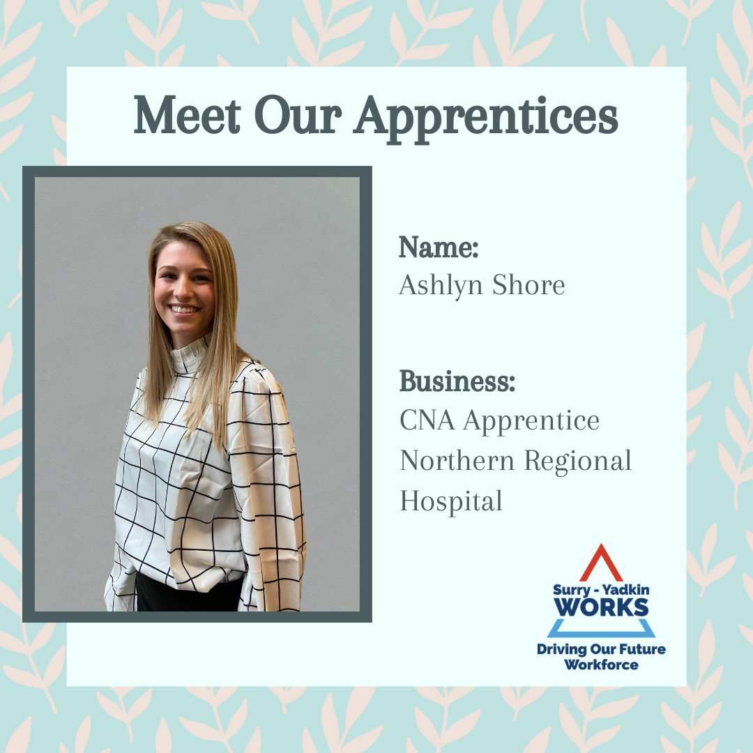 Surry-Yadkin Works Logo: Surry-Yadkin Works, Driving Our Future Workforce. Headshot photo of a person. Image text says: Meet Our Apprentices. Name, Ashlyn Shore. Business, Certified Nursing Assistant Apprentice. Northern Regional Hospital.