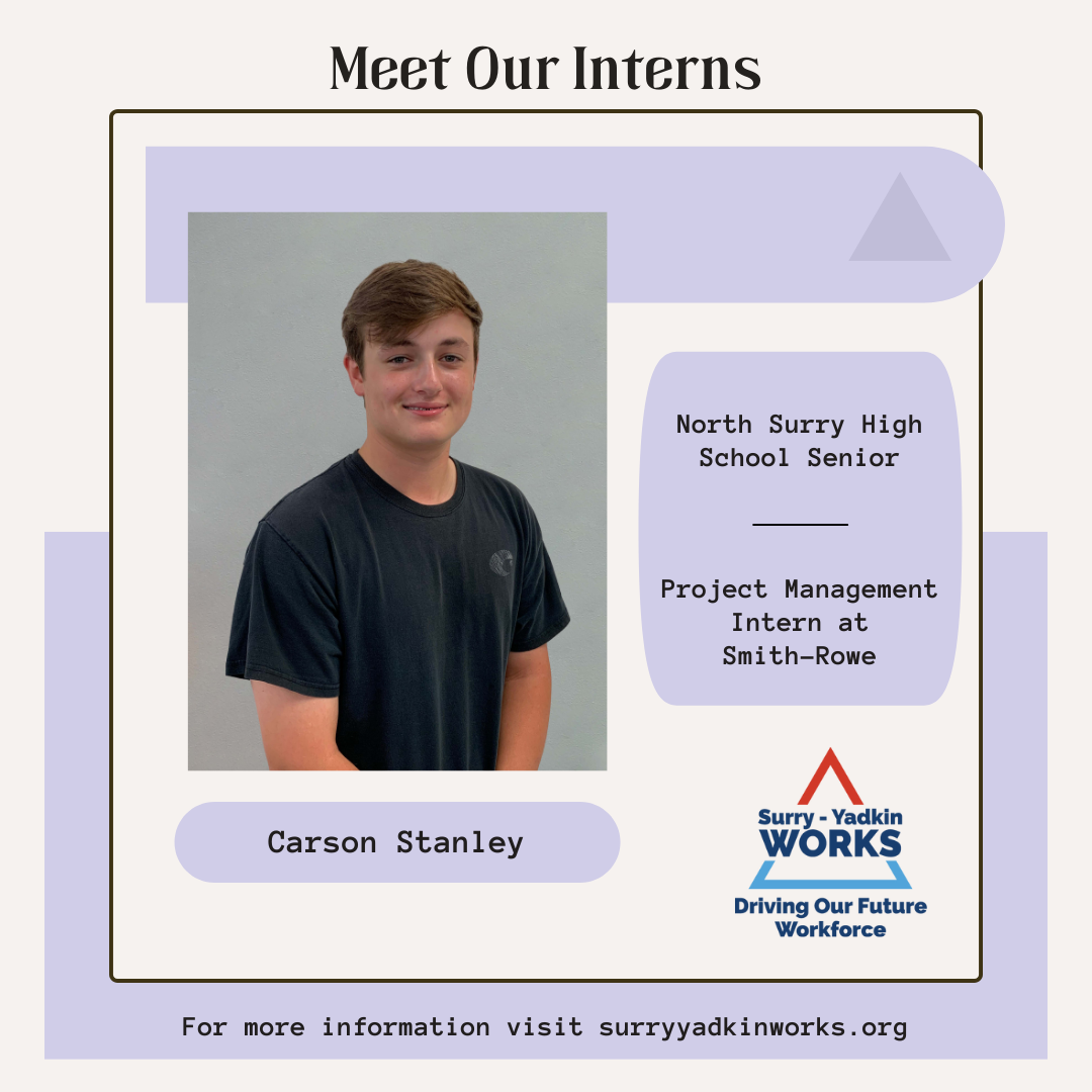 Image of the Surry-Yadkin Works Logo. Headshot photo of an intern. Image text says: Meet Our Interns. Carson Stanley, North Surry High School Senior. Project Management Intern at Smith-Rowe. For more information visit SurryYadkinWorks.org.