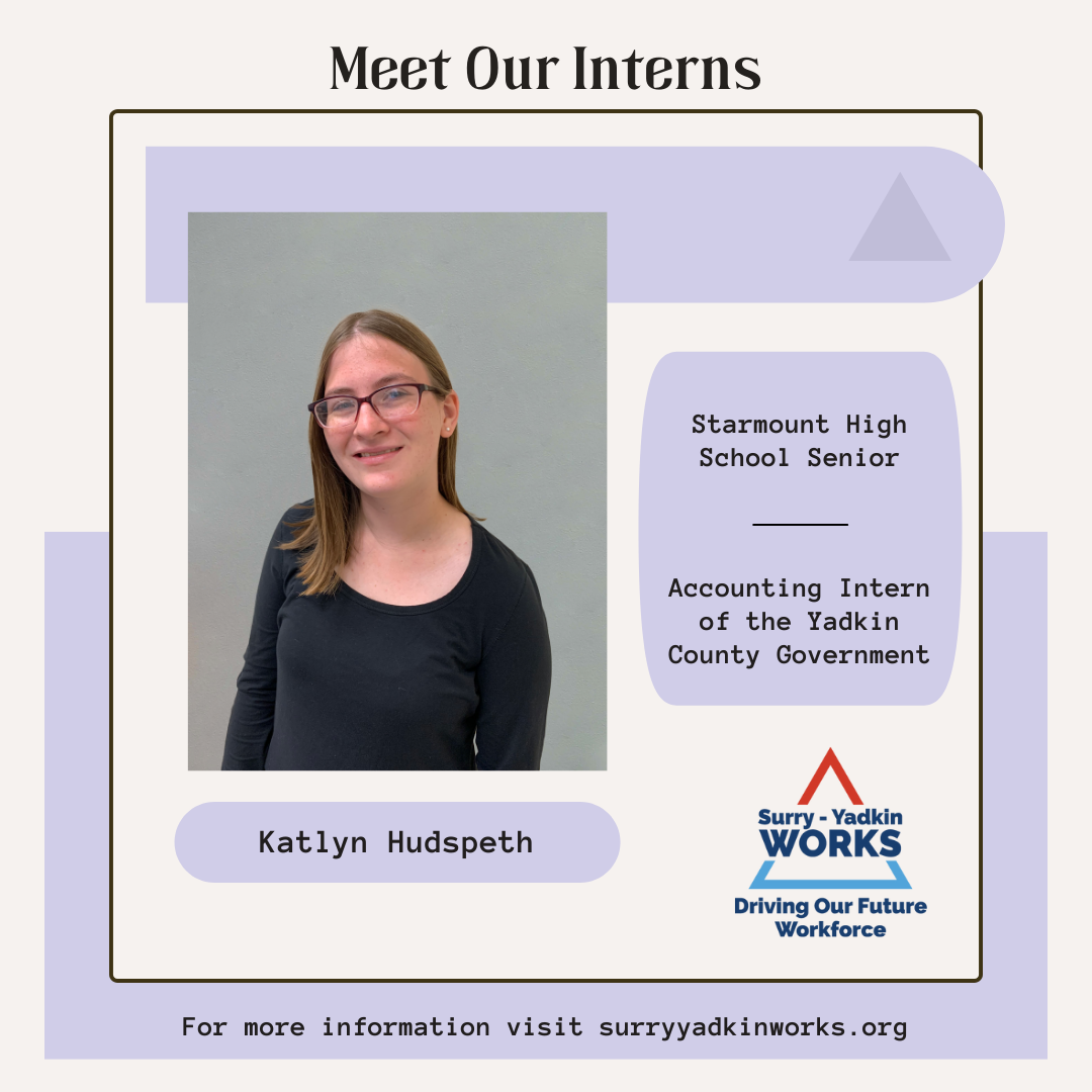 Image of the Surry-Yadkin Works Logo. Headshot photo of an intern. Image text says: Meet Our Interns. Katlyn Hudspeth, Starmount High School Senior. Accounting Intern of the Yadkin County Government. For more information visit SurryYadkinWorks.org.