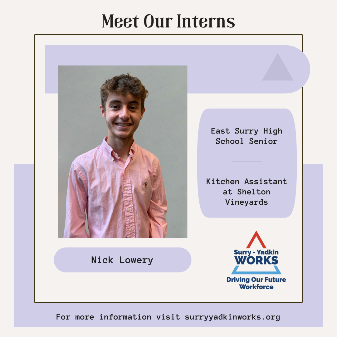 Image of Nick Lowery. Surry-Yadkin Works Logo. Image text says: Meet Our Interns. Nick Lowery, East Surry High School Senior. Kitchen Assistant at Shelton Vineyards. For more information visit surryyadkinworks.org.