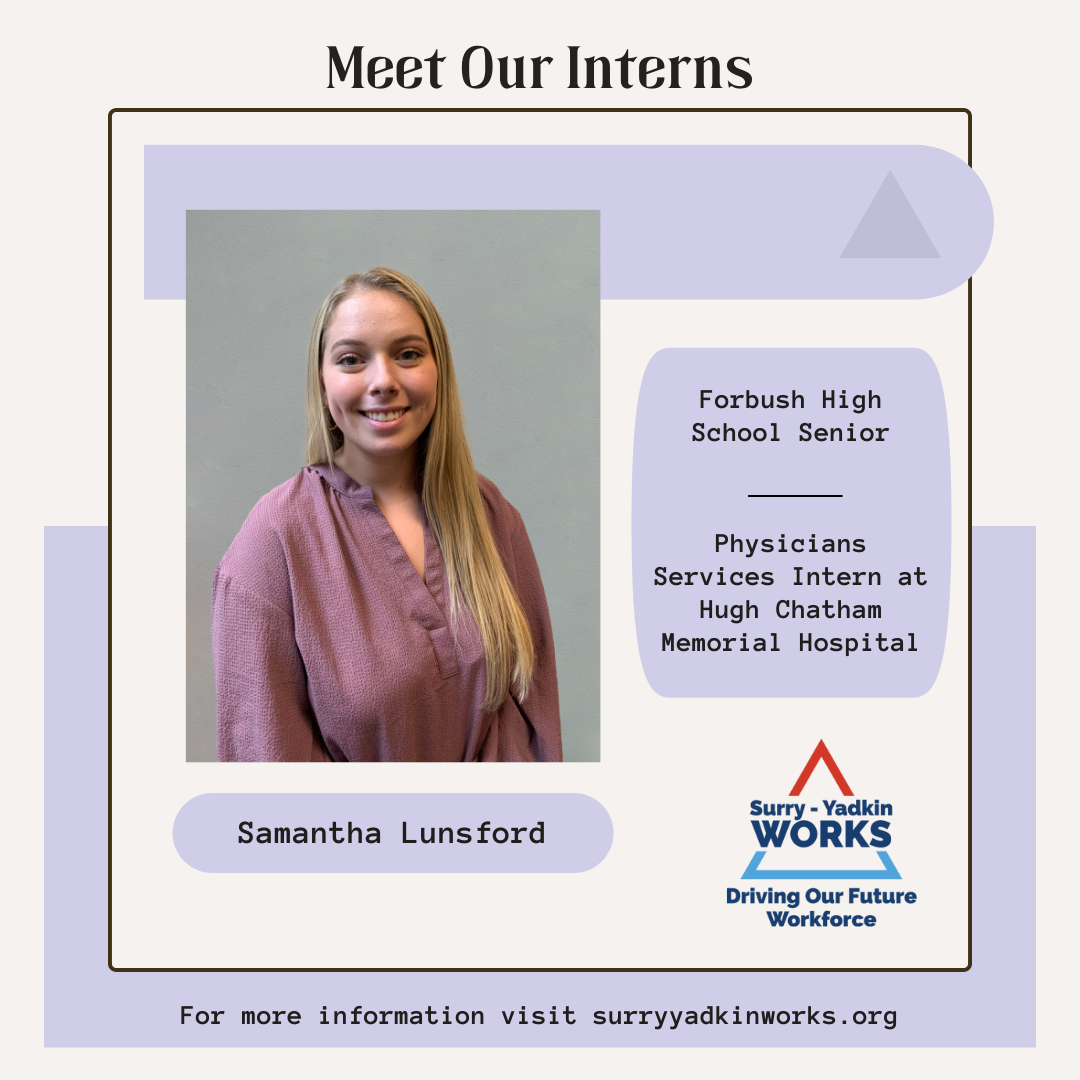 Image of the Surry-Yadkin Works Logo. Headshot photo of an intern. Image text says: Meet Our Interns. Samantha Lunsford, Forbush High School Senior. Physicians Services Intern at Hugh Chatham Memorial Hospital. For more information visit SurryYadkinWorks.org.