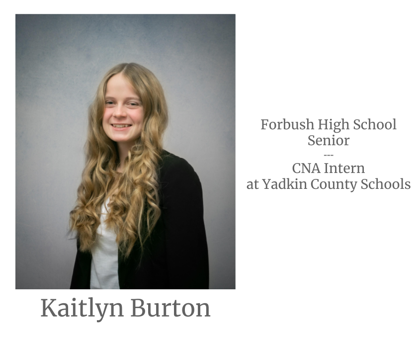 Headshot image of an intern. Image text says: Kaitlyn Burton, Forbush High School Senior. Certified Nursing Assistant (CNA) Intern at Yadkin County Schools.